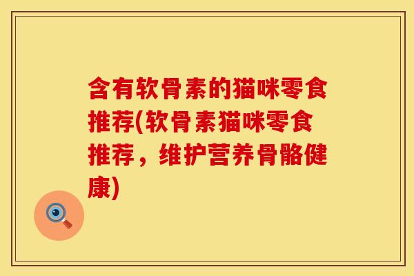 含有软骨素的猫咪零食推荐(软骨素猫咪零食推荐，维护营养骨骼健康)