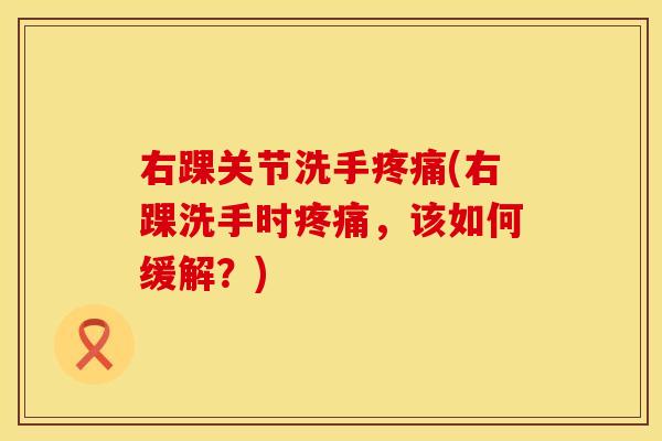 右踝关节洗手疼痛(右踝洗手时疼痛，该如何缓解？)