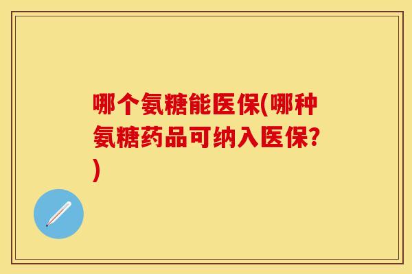 哪个氨糖能医保(哪种氨糖药品可纳入医保？)