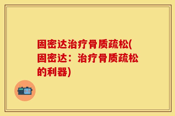 固密达治疗骨质疏松(固密达：治疗骨质疏松的利器)