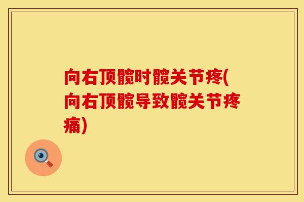 向右顶髋时髋关节疼(向右顶髋导致髋关节疼痛)