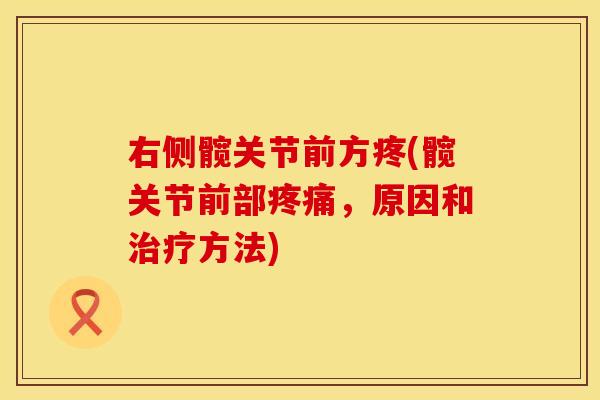 右侧髋关节前方疼(髋关节前部疼痛，原因和治疗方法)