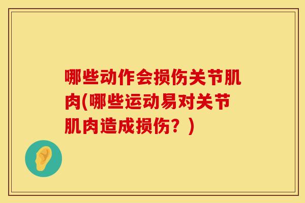 哪些动作会损伤关节肌肉(哪些运动易对关节肌肉造成损伤？)