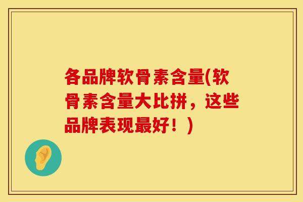 各品牌软骨素含量(软骨素含量大比拼，这些品牌表现最好！)