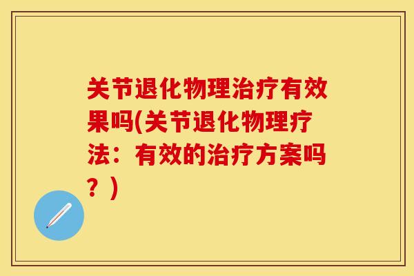 关节退化物理治疗有效果吗(关节退化物理疗法：有效的治疗方案吗？)