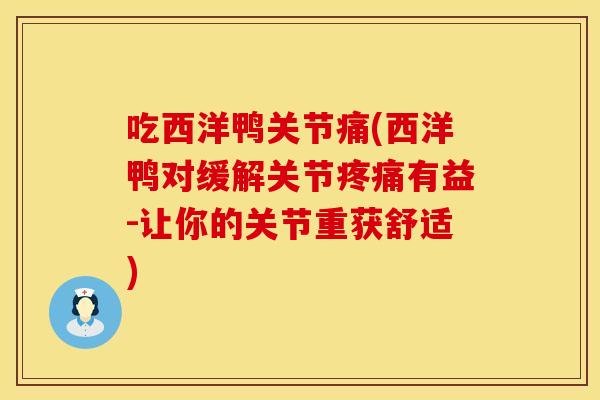 吃西洋鸭关节痛(西洋鸭对缓解关节疼痛有益-让你的关节重获舒适)
