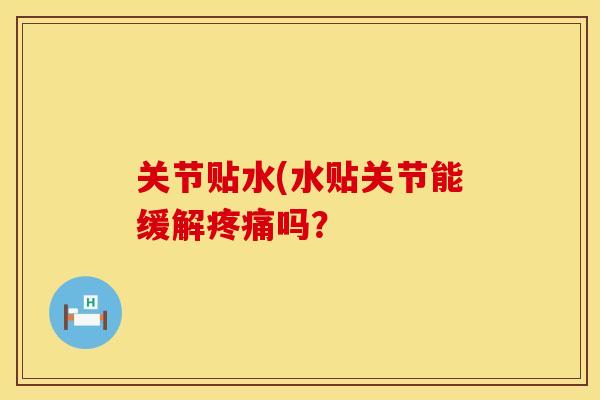 关节贴水(水贴关节能缓解疼痛吗？