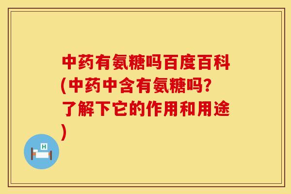 中药有氨糖吗百度百科(中药中含有氨糖吗？了解下它的作用和用途)