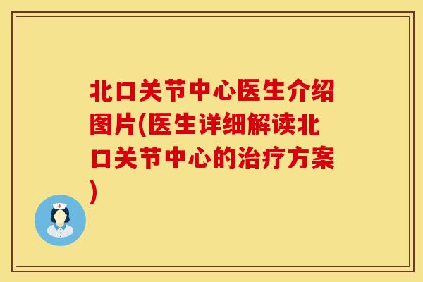 北口关节中心医生介绍图片(医生详细解读北口关节中心的治疗方案)