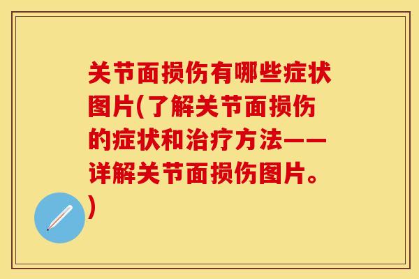 关节面损伤有哪些症状图片(了解关节面损伤的症状和治疗方法——详解关节面损伤图片。)