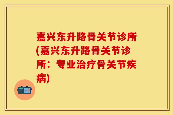 嘉兴东升路骨关节诊所(嘉兴东升路骨关节诊所：专业治疗骨关节疾病)
