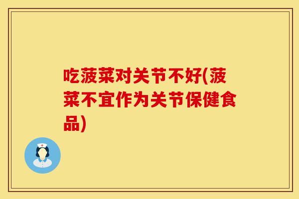 吃菠菜对关节不好(菠菜不宜作为关节保健食品)