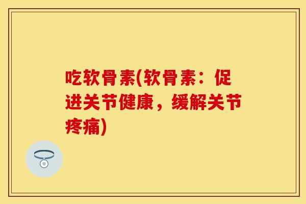 吃软骨素(软骨素:促进关节健康,缓解关节) 吃软骨素(软骨素:促进关节健康,缓解关节)