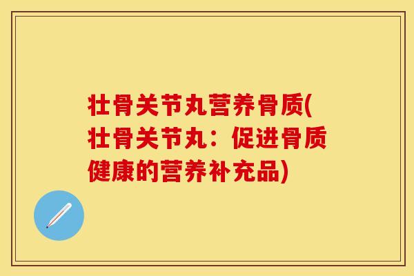 壮骨关节丸营养骨质(壮骨关节丸：促进骨质健康的营养补充品)