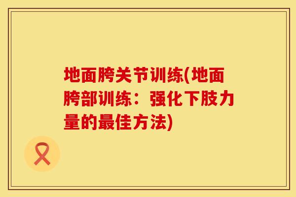 地面胯关节训练(地面胯部训练:强化下肢力量的佳方法) 地面胯关节训练(地面胯部训练:强化下肢力量的佳方法)