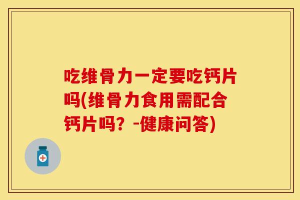 吃维骨力一定要吃钙片吗(维骨力食用需配合钙片吗？-健康问答)