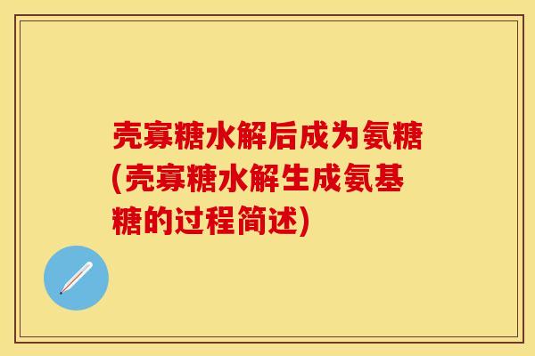 壳寡糖水解后成为氨糖(壳寡糖水解生成氨基糖的过程简述) 壳寡糖水解后成为氨糖(壳寡糖水解生成氨基糖的过程简述)
