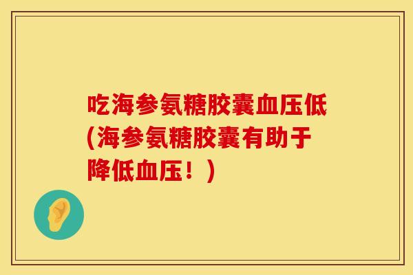 吃海参氨糖胶囊血压低(海参氨糖胶囊有助于降低血压！)