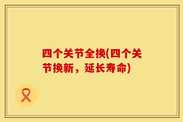 四个关节全换(四个关节换新,延长寿命) 四个关节全换(四个关节换新,延长寿命)