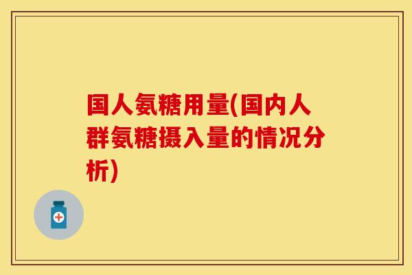 国人氨糖用量(国内人群氨糖摄入量的情况分析)