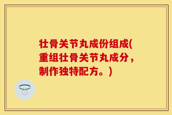 壮骨关节丸成份组成(重组壮骨关节丸成分，制作独特配方。)