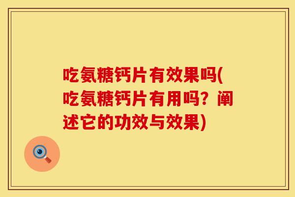 吃氨糖钙片有效果吗(吃氨糖钙片有用吗？阐述它的功效与效果)