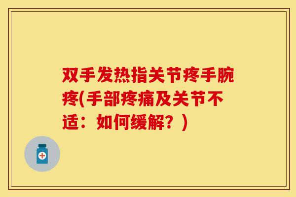双手发热指关节疼手腕疼(手部及关节不适:如何缓解?) 双手发热指关节疼手腕疼(手部及关节不适:如何缓解?)