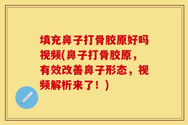 填充鼻子打骨胶原好吗视频(鼻子打骨胶原，有效改善鼻子形态，视频解析来了！)