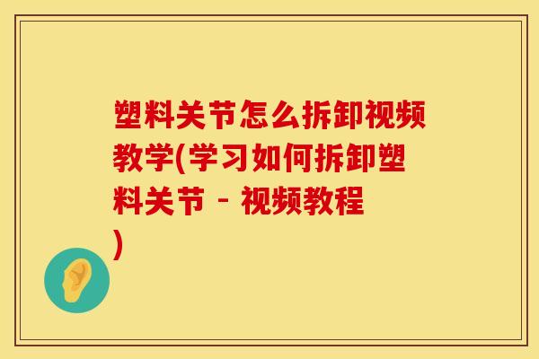 塑料关节怎么拆卸视频教学(学习如何拆卸塑料关节 - 视频教程)