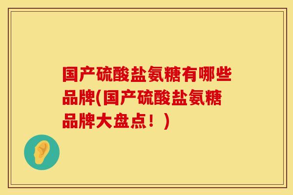 国产硫酸盐氨糖有哪些品牌(国产硫酸盐氨糖品牌大盘点！)