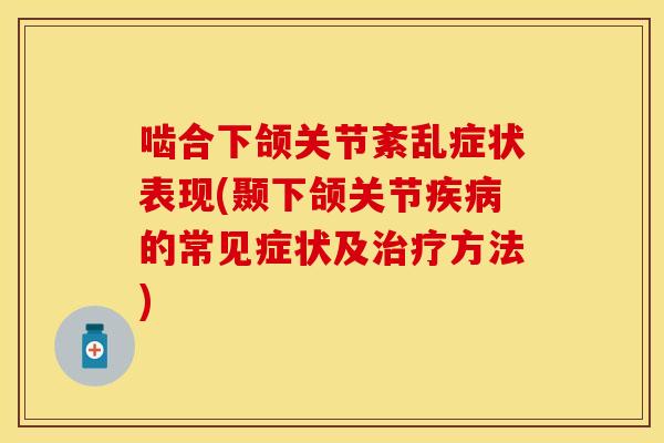 啮合下颌关节紊乱症状表现(颞下颌关节疾病的常见症状及治疗方法)