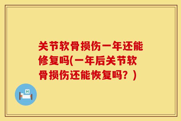 关节软骨损伤一年还能修复吗(一年后关节软骨损伤还能恢复吗？)