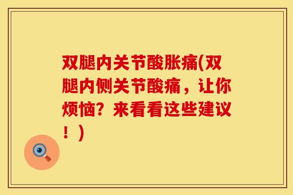 双腿内关节酸胀痛(双腿内侧关节酸痛，让你烦恼？来看看这些建议！)