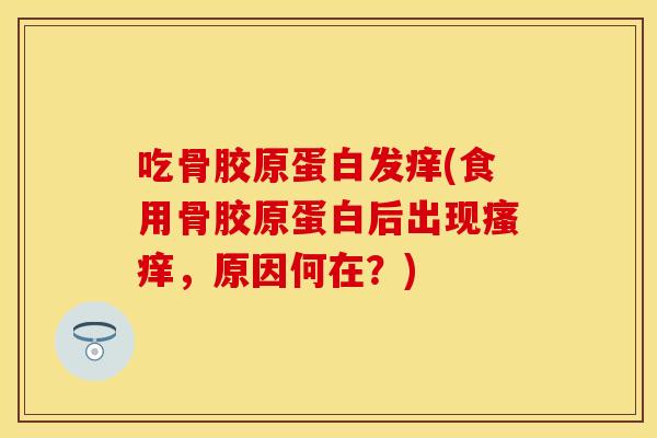 吃骨胶原蛋白发痒(食用骨胶原蛋白后出现瘙痒，原因何在？)
