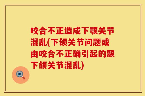 咬合不正造成下颚关节混乱(下颌关节问题或由咬合不正确引起的颞下颌关节混乱)