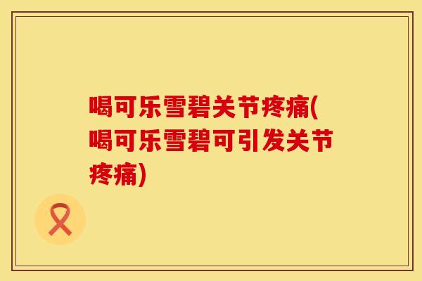喝可乐雪碧关节(喝可乐雪碧可引发关节) 喝可乐雪碧关节(喝可乐雪碧可引发关节)