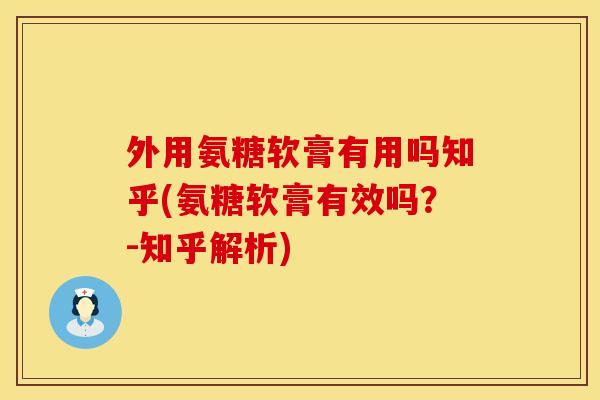 外用氨糖软膏有用吗知乎(氨糖软膏有效吗？-知乎解析)