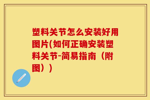 塑料关节怎么安装好用图片(如何正确安装塑料关节-简易指南（附图）)