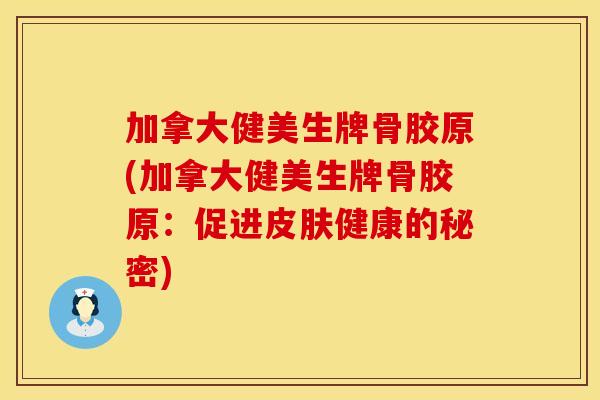 加拿大健美生牌骨胶原(加拿大健美生牌骨胶原：促进皮肤健康的秘密)
