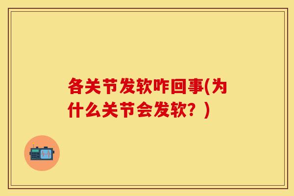 各关节发软咋回事(为什么关节会发软？)