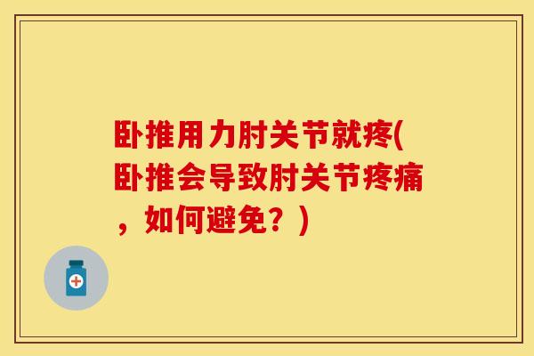 卧推用力肘关节就疼(卧推会导致肘关节疼痛，如何避免？)