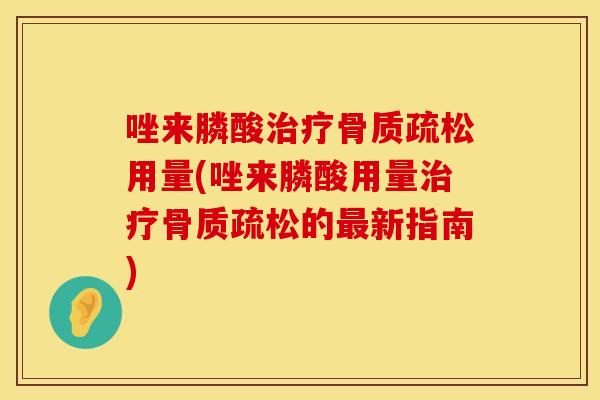唑来膦酸治疗骨质疏松用量(唑来膦酸用量治疗骨质疏松的最新指南)