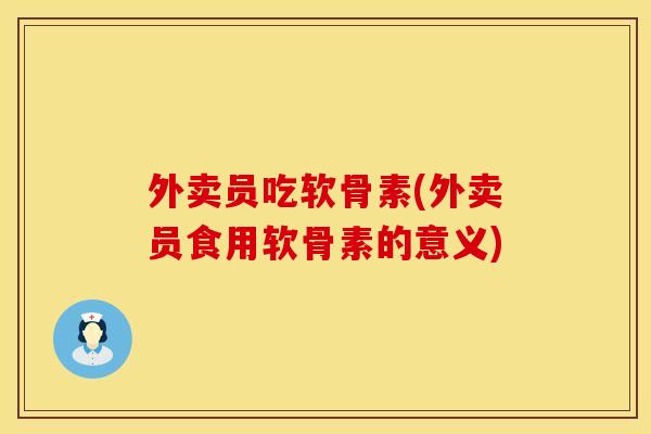 外卖员吃软骨素(外卖员食用软骨素的意义)