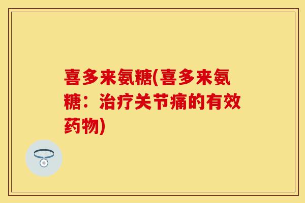 喜多来氨糖(喜多来氨糖:关节痛的有效) 喜多来氨糖(喜多来氨糖:关节痛的有效)