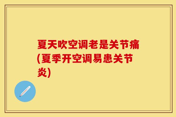 夏天吹空调老是关节痛(夏季开空调易患关节炎)