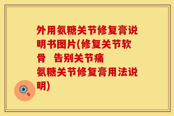 外用氨糖关节修复膏说明书图片(修复关节软骨  告别关节痛  氨糖关节修复膏用法说明)