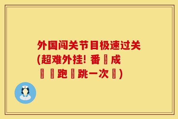 外国闯关节目极速过关(超难外挂! 番組成員飛跑橫跳一次過)