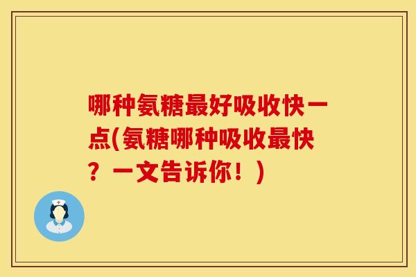 哪种氨糖最好吸收快一点(氨糖哪种吸收最快？一文告诉你！)