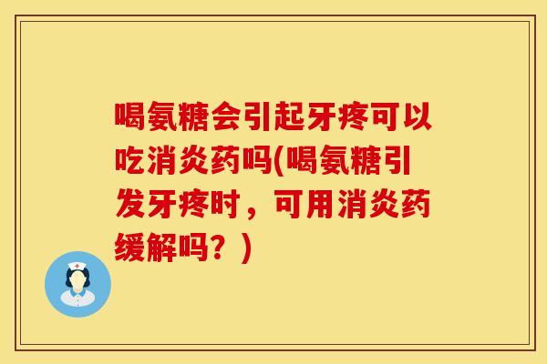 喝氨糖会引起牙疼可以吃消炎药吗(喝氨糖引发牙疼时，可用消炎药缓解吗？)
