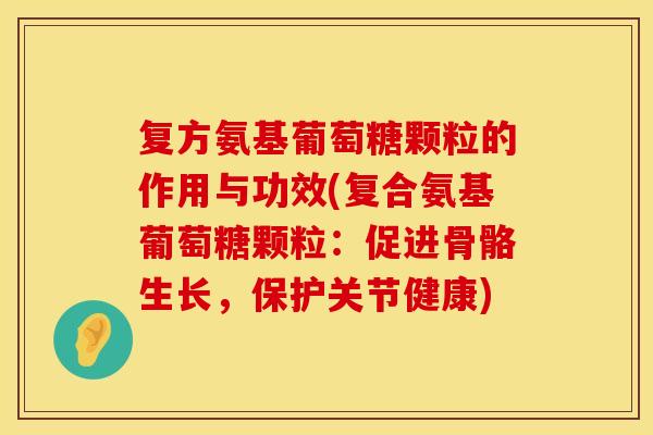 复方氨基葡萄糖颗粒的作用与功效(复合氨基葡萄糖颗粒：促进骨骼生长，保护关节健康)